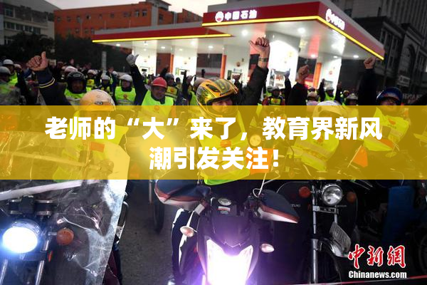 老师的“大”来了，教育界新风潮引发关注！