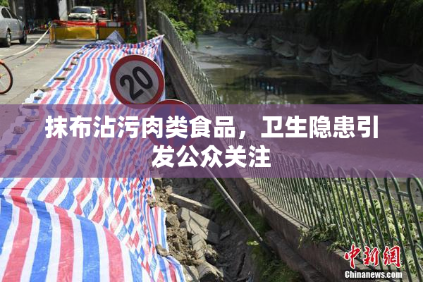 抹布沾污肉类食品，卫生隐患引发公众关注