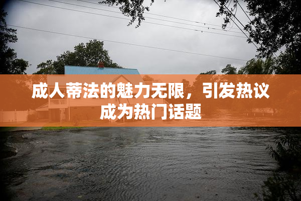成人蒂法的魅力无限，引发热议成为热门话题