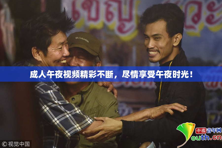 成人午夜视频精彩不断，尽情享受午夜时光！