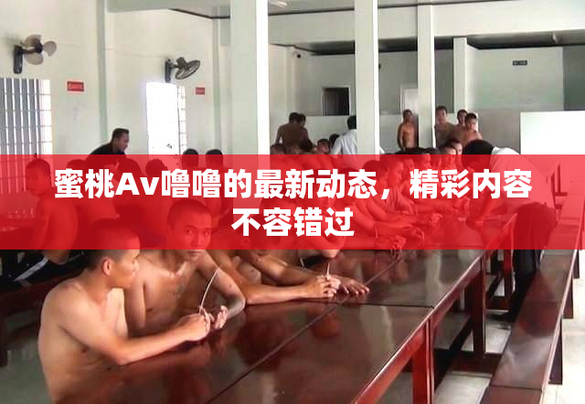 蜜桃Av噜噜的最新动态，精彩内容不容错过