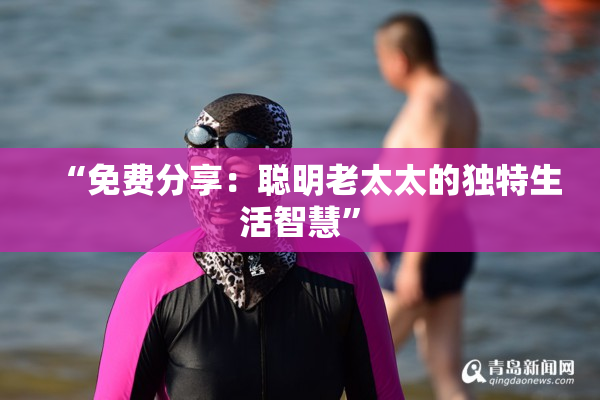 “免费分享：聪明老太太的独特生活智慧”