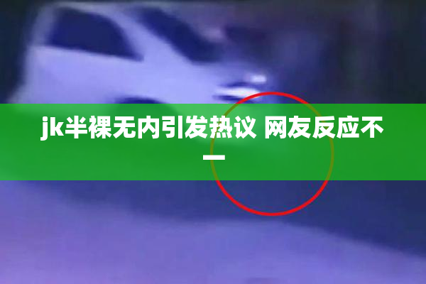 jk半裸无内引发热议 网友反应不一