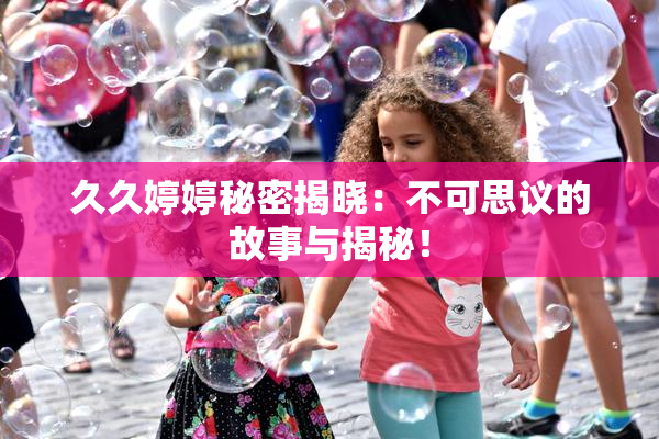 久久婷婷秘密揭晓：不可思议的故事与揭秘！