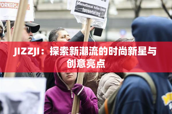 JIZZJI：探索新潮流的时尚新星与创意亮点