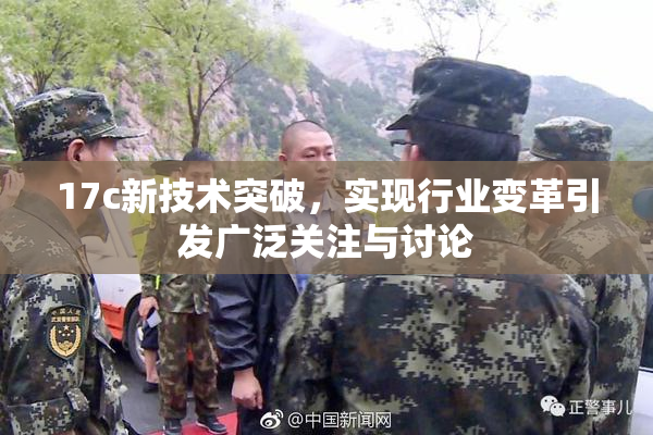 17c新技术突破，实现行业变革引发广泛关注与讨论