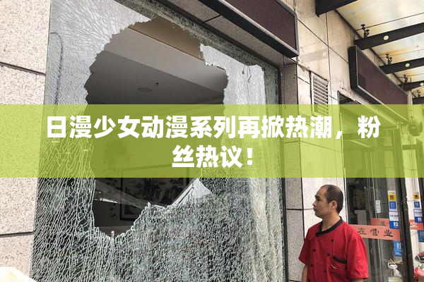日漫少女动漫系列再掀热潮，粉丝热议！