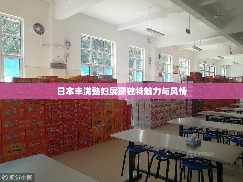 日本丰满熟妇展现独特魅力与风情