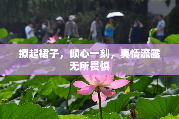 撩起裙子，倾心一刻，真情流露无所畏惧