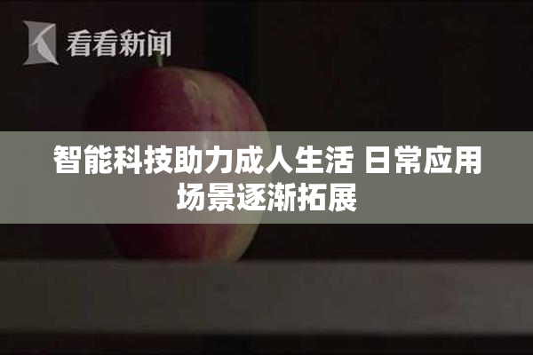 智能科技助力成人生活 日常应用场景逐渐拓展