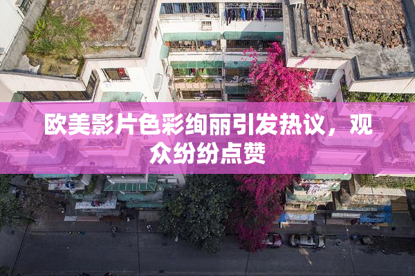 欧美影片色彩绚丽引发热议，观众纷纷点赞