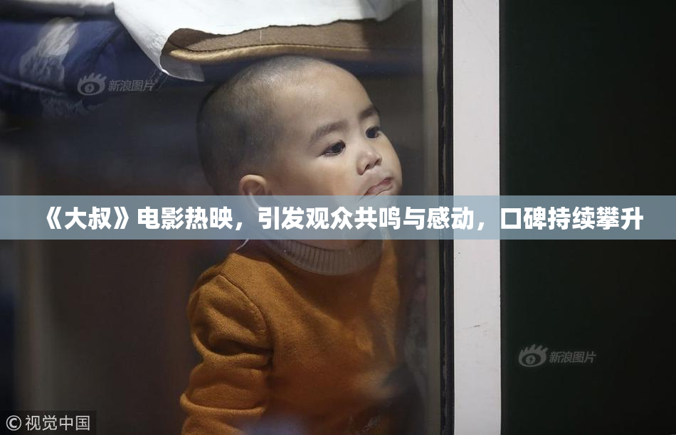《大叔》电影热映，引发观众共鸣与感动，口碑持续攀升