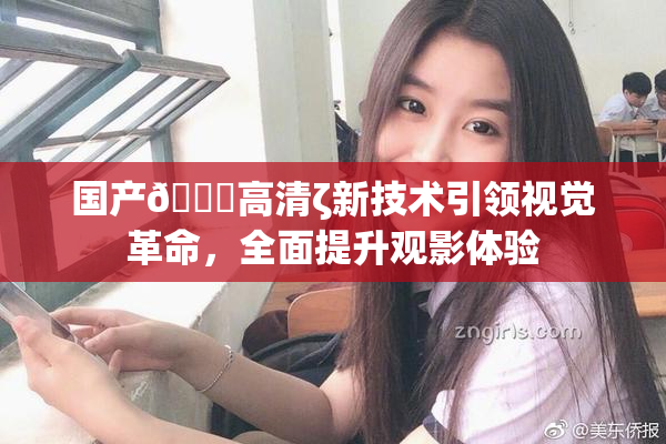 国产🍑高清ζ新技术引领视觉革命，全面提升观影体验