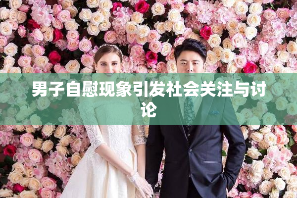 男子自慰现象引发社会关注与讨论