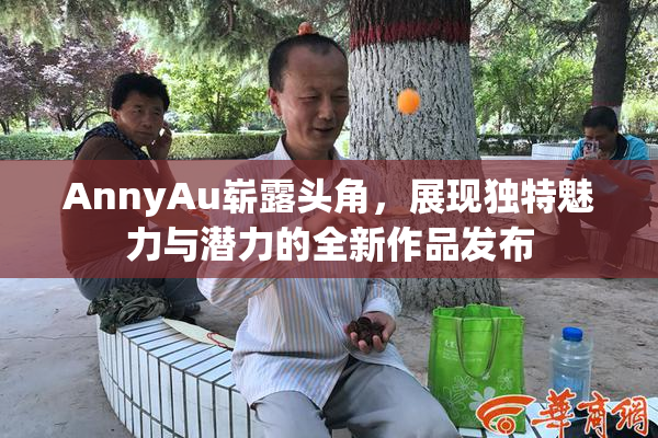 AnnyAu崭露头角，展现独特魅力与潜力的全新作品发布