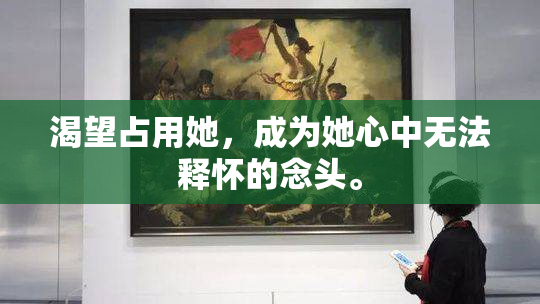 渴望占用她，成为她心中无法释怀的念头。