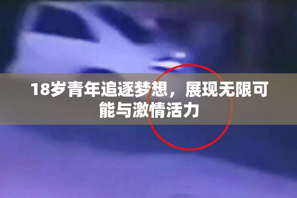 18岁青年追逐梦想，展现无限可能与激情活力