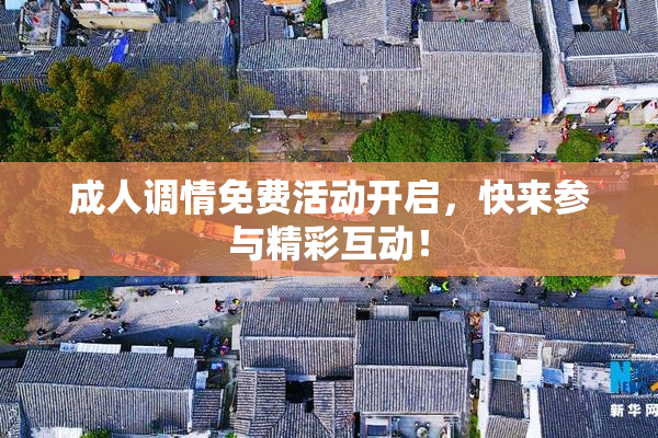 成人调情免费活动开启，快来参与精彩互动！