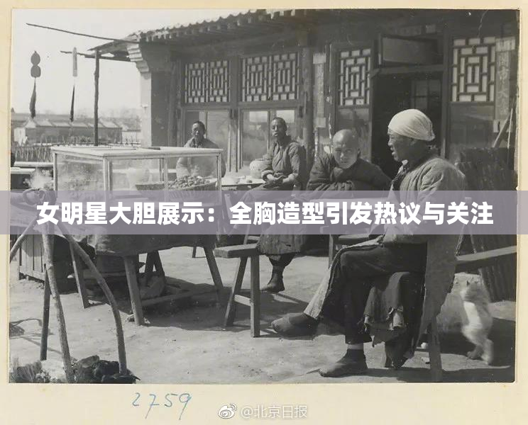 女明星大胆展示：全胸造型引发热议与关注