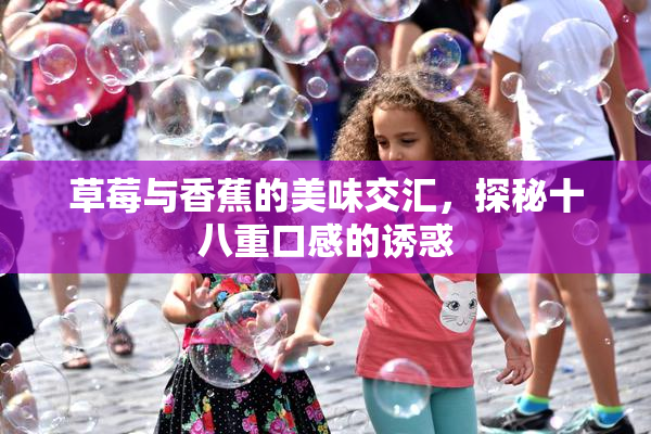 草莓与香蕉的美味交汇，探秘十八重口感的诱惑
