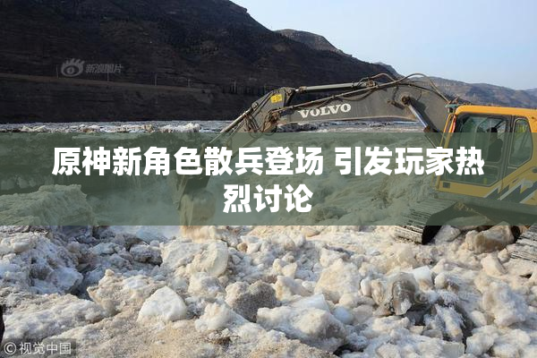原神新角色散兵登场 引发玩家热烈讨论