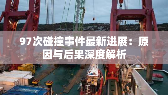 97次碰撞事件最新进展：原因与后果深度解析