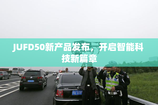 JUFD50新产品发布，开启智能科技新篇章