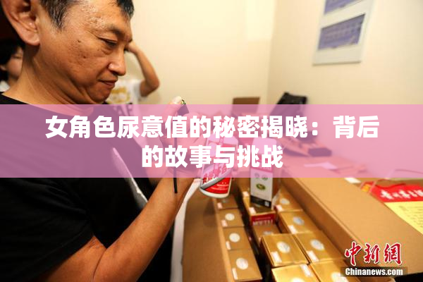 女角色尿意值的秘密揭晓：背后的故事与挑战