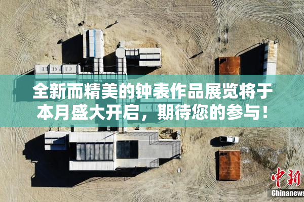 全新而精美的钟表作品展览将于本月盛大开启，期待您的参与！