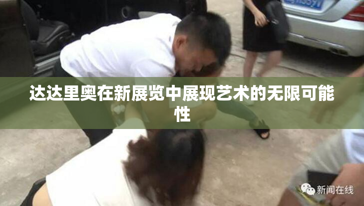 达达里奥在新展览中展现艺术的无限可能性