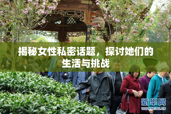 揭秘女性私密话题，探讨她们的生活与挑战