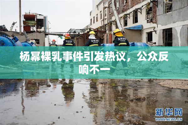 杨幂裸乳事件引发热议，公众反响不一