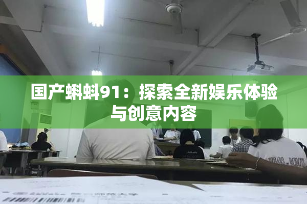 国产蝌蚪91：探索全新娱乐体验与创意内容