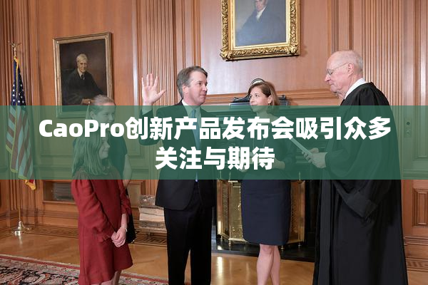 CaoPro创新产品发布会吸引众多关注与期待