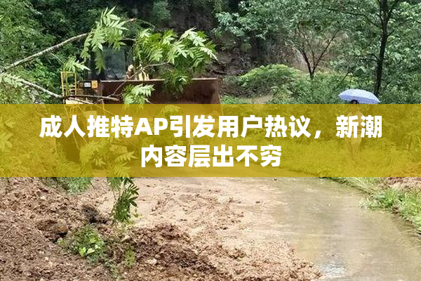 成人推特AP引发用户热议，新潮内容层出不穷