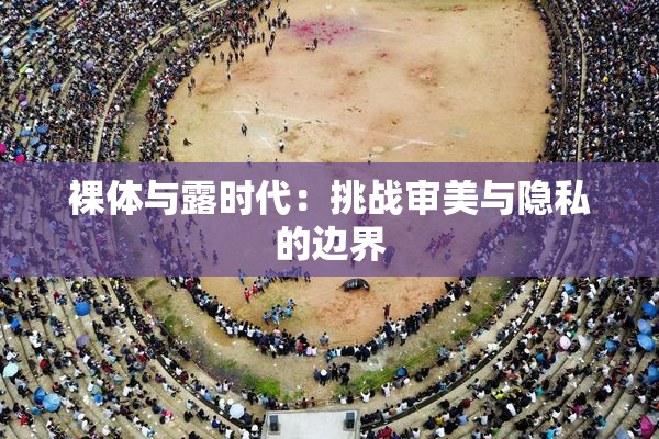 裸体与露时代：挑战审美与隐私的边界