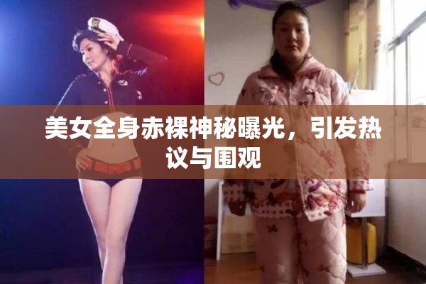 美女全身赤裸神秘曝光，引发热议与围观