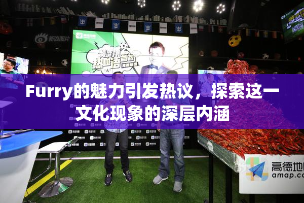 Furry的魅力引发热议，探索这一文化现象的深层内涵