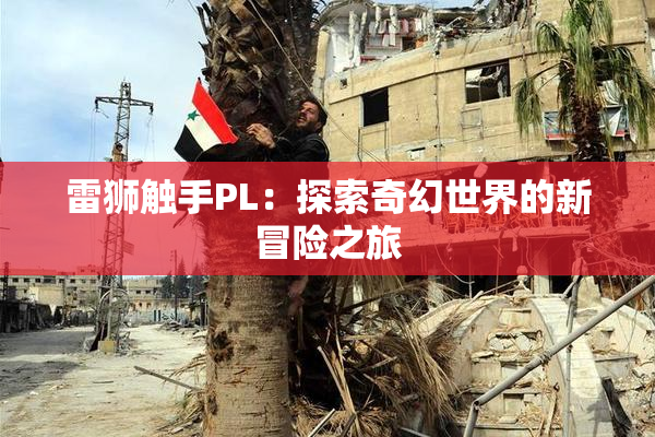 雷狮触手PL：探索奇幻世界的新冒险之旅