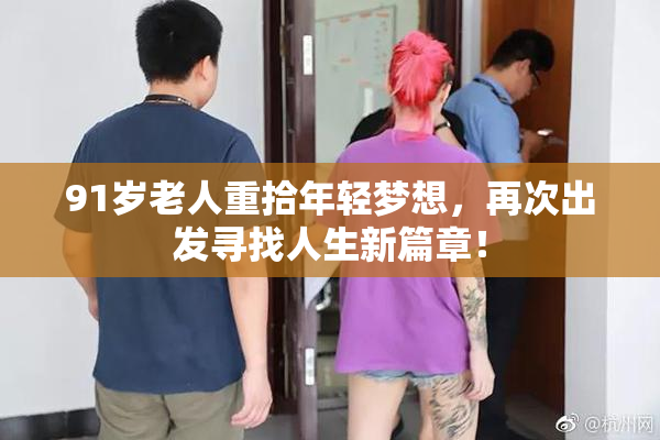 91岁老人重拾年轻梦想，再次出发寻找人生新篇章！