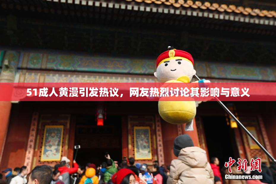 51成人黄漫引发热议，网友热烈讨论其影响与意义