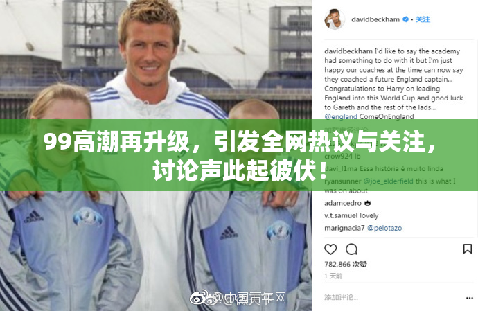 99高潮再升级，引发全网热议与关注，讨论声此起彼伏！