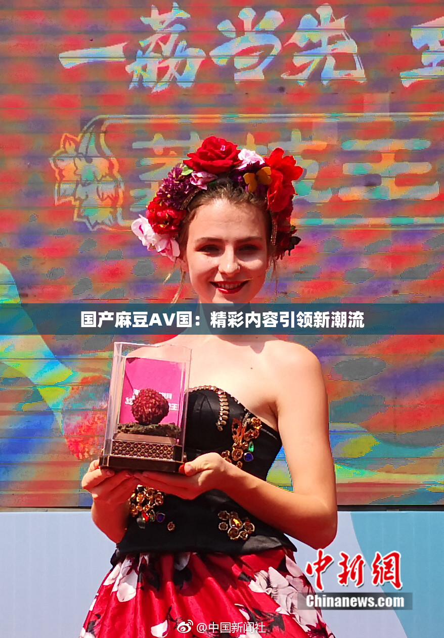 国产麻豆AV国：精彩内容引领新潮流