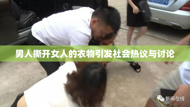 男人撕开女人的衣物引发社会热议与讨论