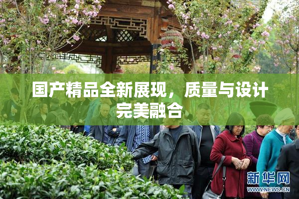 国产精品全新展现，质量与设计完美融合
