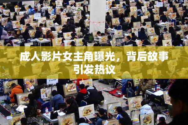 成人影片女主角曝光，背后故事引发热议