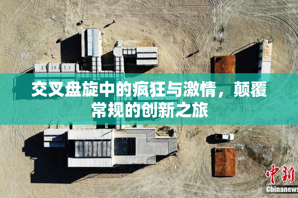 交叉盘旋中的疯狂与激情，颠覆常规的创新之旅