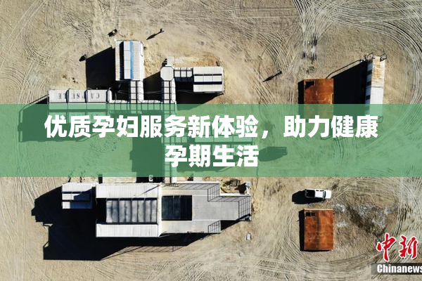优质孕妇服务新体验，助力健康孕期生活