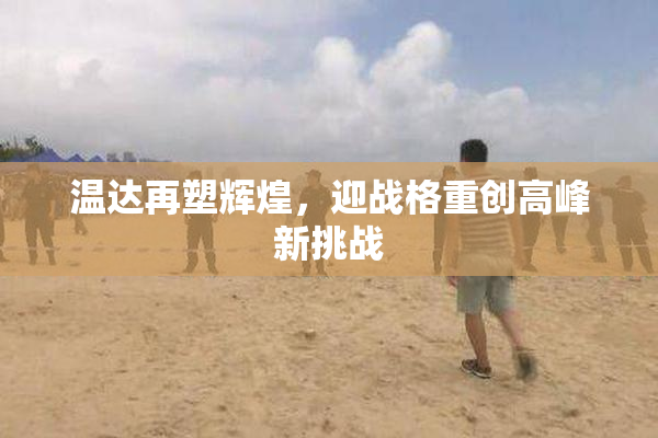 温达再塑辉煌，迎战格重创高峰新挑战