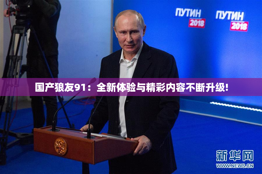 国产狼友91：全新体验与精彩内容不断升级!